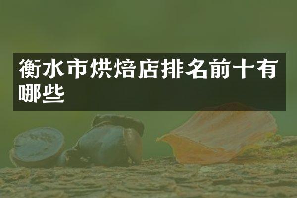 衡水市烘焙店排名前十有哪些