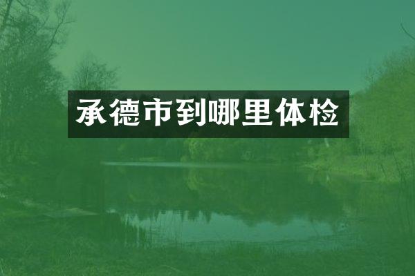 承德市到哪里体检