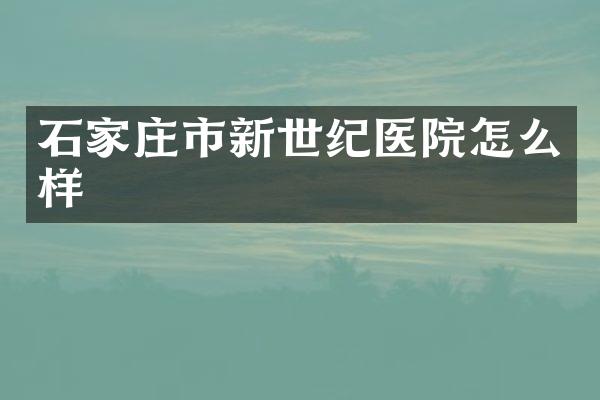 石家庄市新世纪医院怎么样