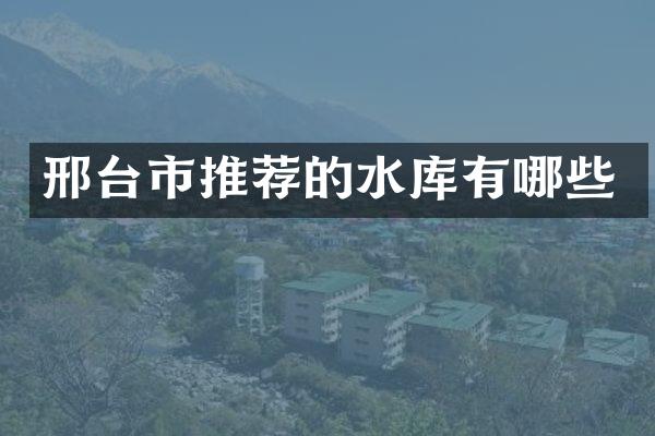 邢台市推荐的水库有哪些