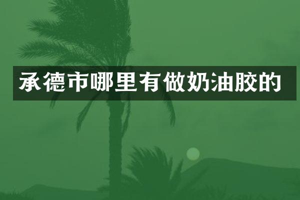 承德市哪里有做奶油胶的