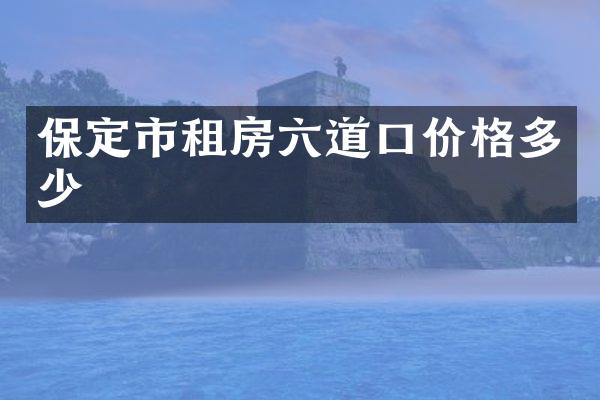 保定市租房六道口价格多少