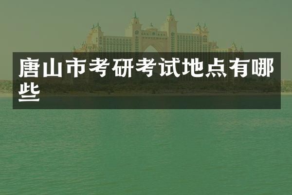 唐山市考研考试地点有哪些