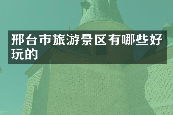 邢台市旅游景区有哪些好玩的