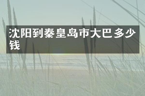 沈阳到秦皇岛市大巴多少钱