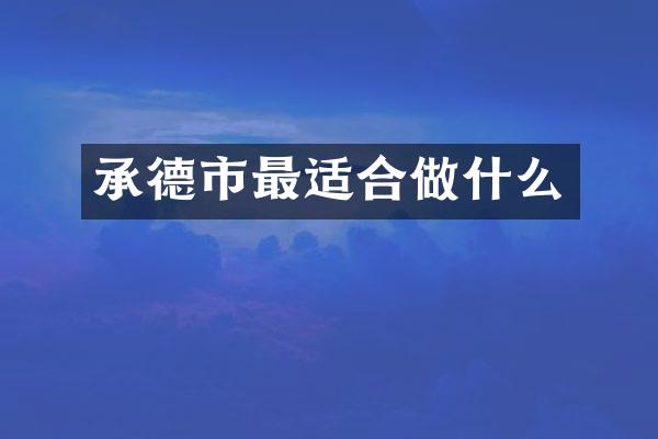 承德市最适合做什么