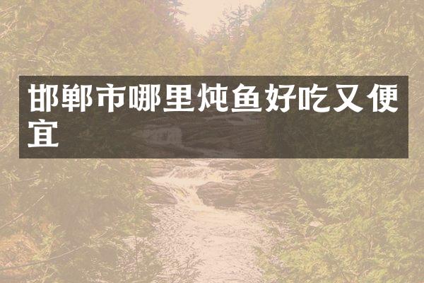 邯郸市哪里炖鱼好吃又便宜