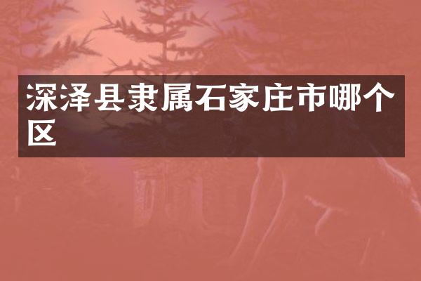 深泽县隶属石家庄市哪个区