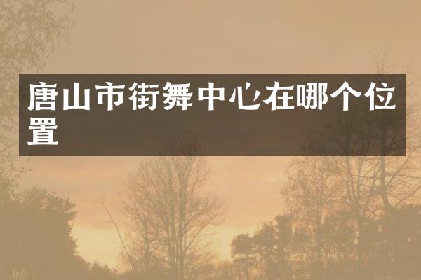 唐山市街舞中心在哪个位置