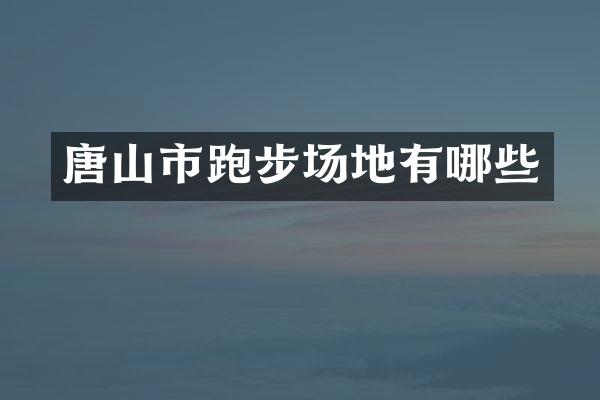 唐山市跑步场地有哪些