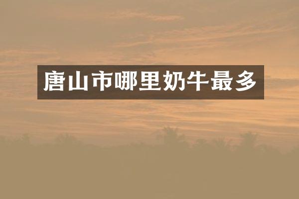 唐山市哪里奶牛最多