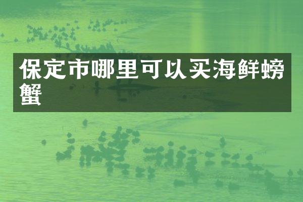 保定市哪里可以买海鲜螃蟹