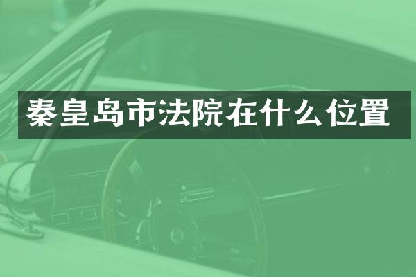 秦皇岛市法院在什么位置