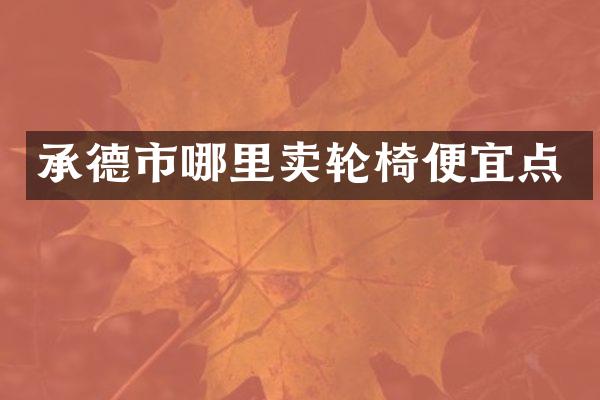 承德市哪里卖轮椅便宜点