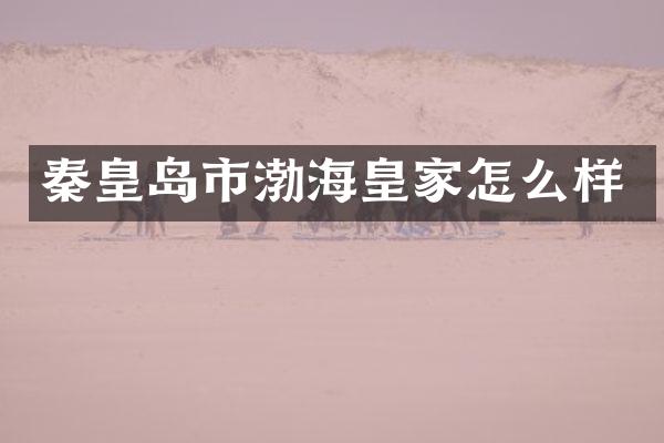秦皇岛市渤海皇家怎么样