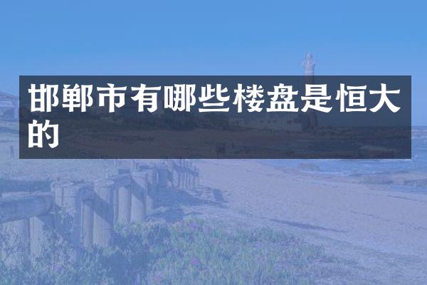 邯郸市有哪些楼盘是恒大的