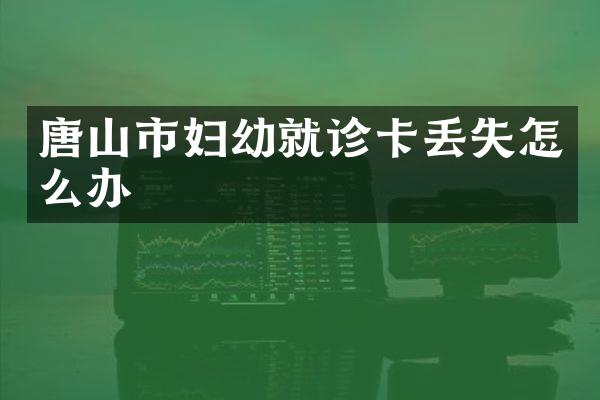 唐山市妇幼就诊卡丢失怎么办