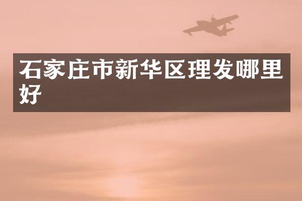 石家庄市新华区理发哪里好