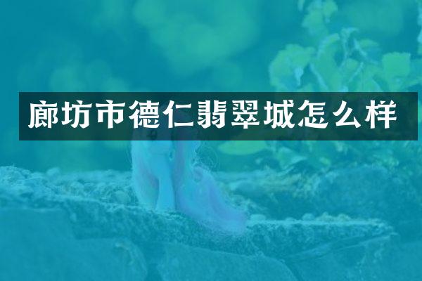廊坊市德仁翡翠城怎么样