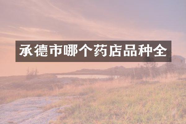 承德市哪个药店品种全