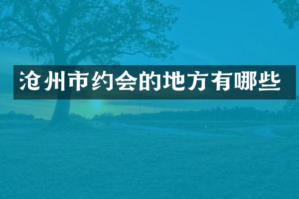 沧州市约会的地方有哪些