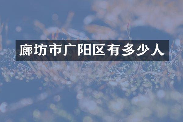 廊坊市广阳区有多少人
