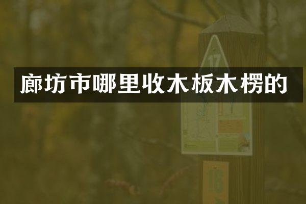 廊坊市哪里收木板木楞的