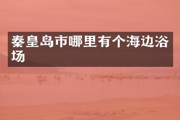 秦皇岛市哪里有个海边浴场