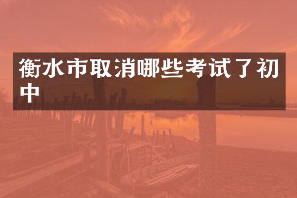 衡水市取消哪些考试了初中