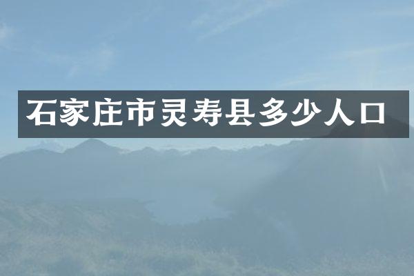 石家庄市灵寿县多少人口
