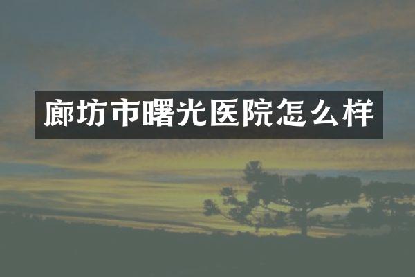 廊坊市曙光医院怎么样