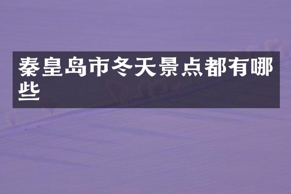 秦皇岛市冬天景点都有哪些