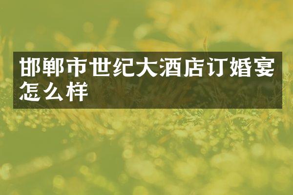 邯郸市世纪大酒店订婚宴怎么样