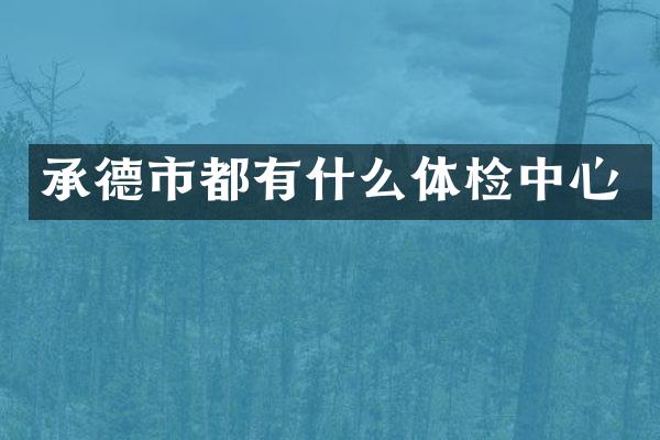 承德市都有什么体检中心