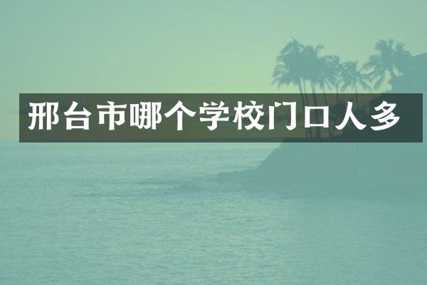 邢台市哪个学校门口人多