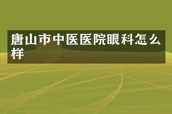 唐山市中医医院眼科怎么样