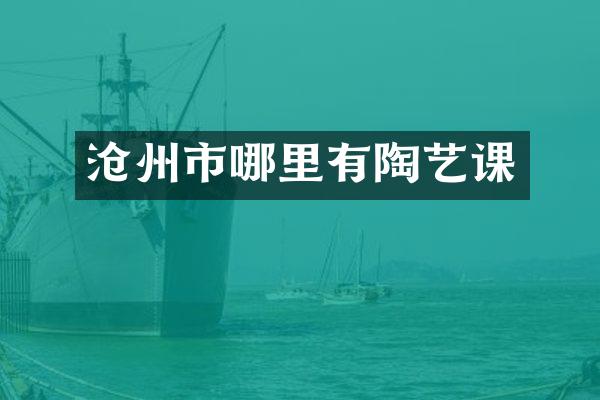 沧州市哪里有陶艺课