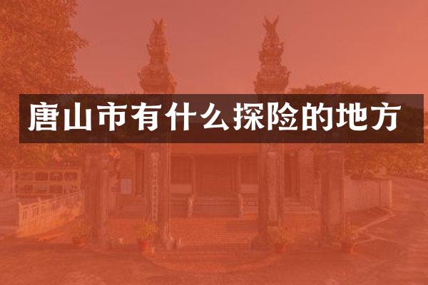 唐山市有什么探险的地方