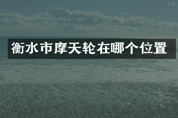 衡水市摩天轮在哪个位置