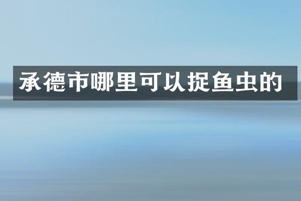 承德市哪里可以捉鱼虫的