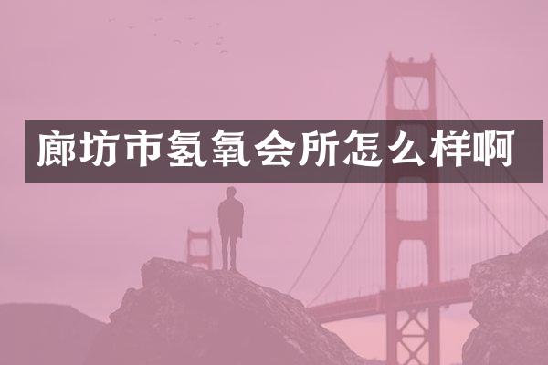廊坊市氢氧会所怎么样啊