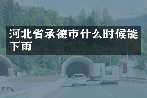 河北省承德市什么时候能下雨