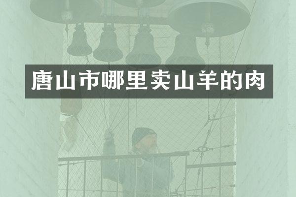 唐山市哪里卖山羊的肉