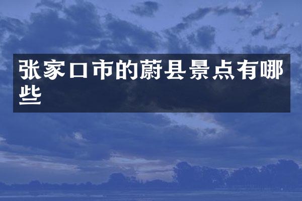 张家口市的蔚县景点有哪些