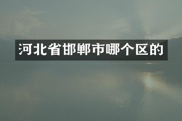 河北省邯郸市哪个区的