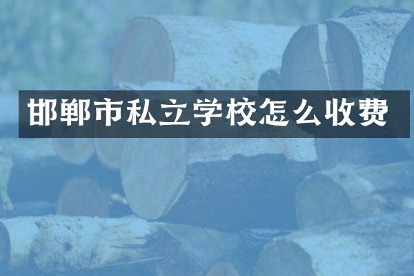 邯郸市私立学校怎么收费