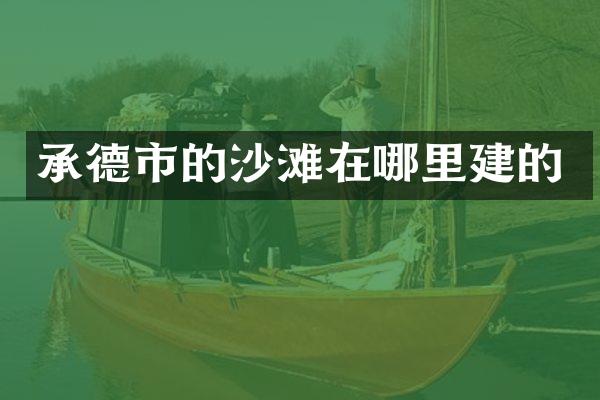 承德市的沙滩在哪里建的