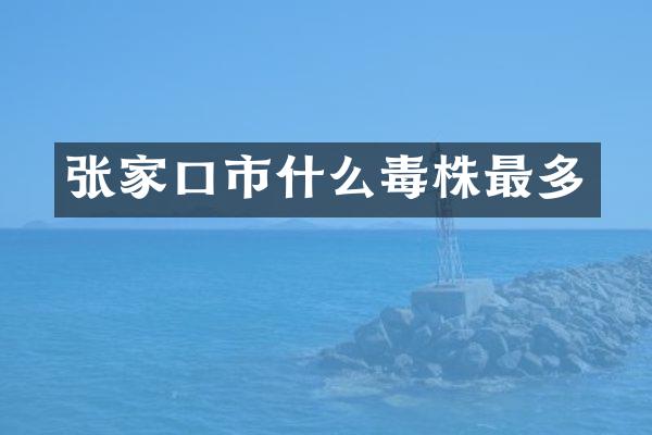 张家口市什么毒株最多