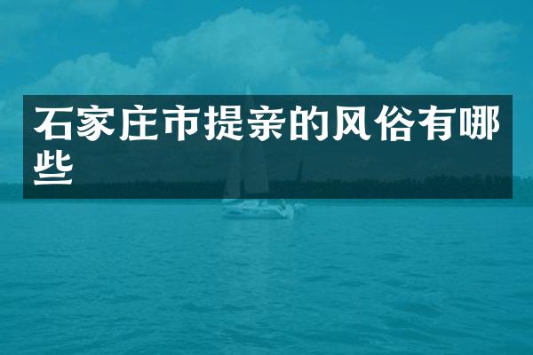 石家庄市提亲的风俗有哪些