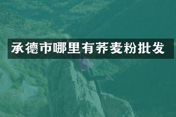 承德市哪里有荞麦粉批发